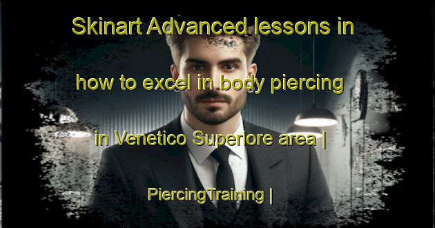 Skinart Advanced lessons in how to excel in body piercing in Venetico Superiore area | PiercingTraining | PiercingClasses | SkinartTraining-Italy